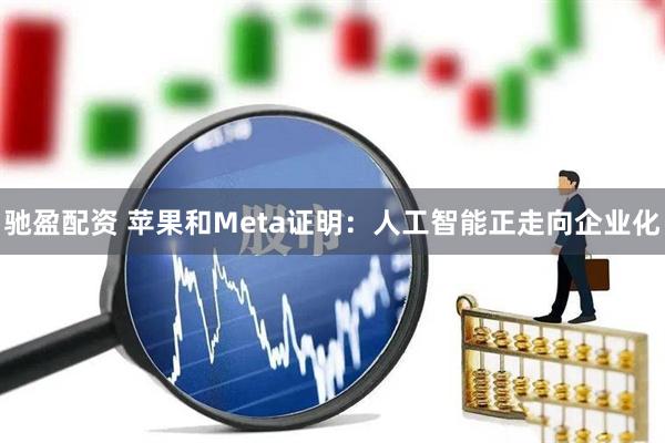 驰盈配资 苹果和Meta证明：人工智能正走向企业化