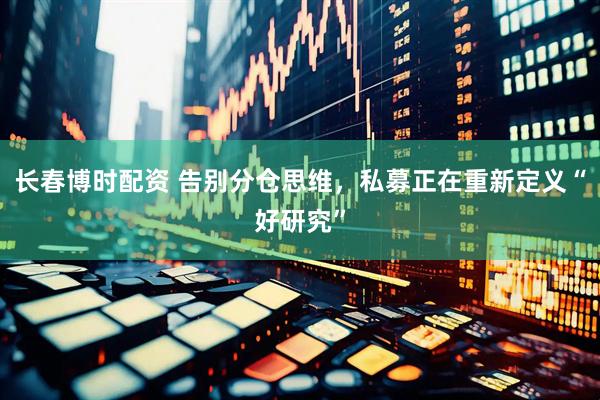 长春博时配资 告别分仓思维，私募正在重新定义“好研究”