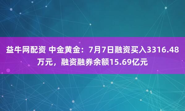 益牛网配资 中金黄金：7月7日融资买入3316.48万元，融资融券余额15.69亿元