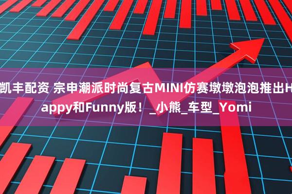 凯丰配资 宗申潮派时尚复古MINI仿赛墩墩泡泡推出Happy和Funny版！_小熊_车型_Yomi
