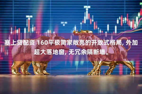塞上贷配资 160平极简家敞亮的开放式格局, 外加超大落地窗, 无冗余隔断墙。