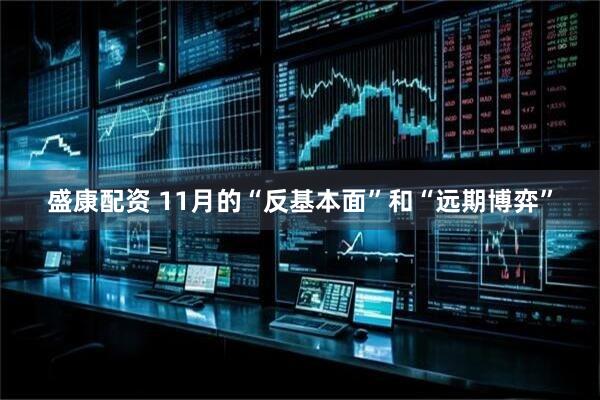 盛康配资 11月的“反基本面”和“远期博弈”