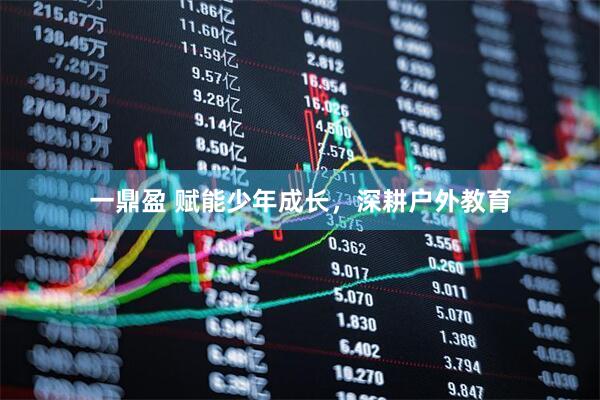 一鼎盈 赋能少年成长,深耕户外教育