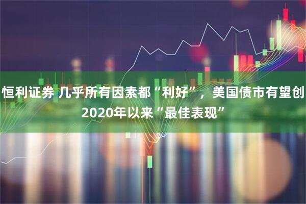 恒利证券 几乎所有因素都“利好”，美国债市有望创2020年以来“最佳表现”