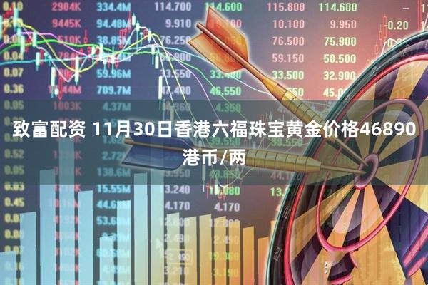 致富配资 11月30日香港六福珠宝黄金价格46890港币/两