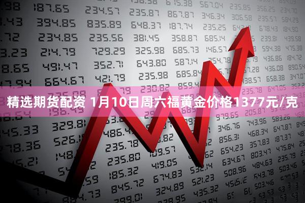精选期货配资 1月10日周六福黄金价格1377元/克