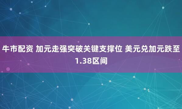 牛市配资 加元走强突破关键支撑位 美元兑加元跌至1.38区间