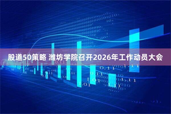 股道50策略 潍坊学院召开2026年工作动员大会